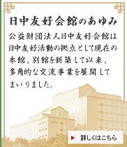 日中友好会館のあゆみ　財団法人日中友好会館は日中友好活動の拠点として現在の本館、別館を新築して以来、多角的な交流事業を展開してまいりました。